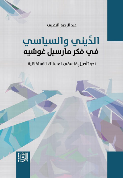 الديني والسياسي في فكر مارسيل غوشيه ؛ نحو تاصيل فلسفي لمسالك الاستقلالية