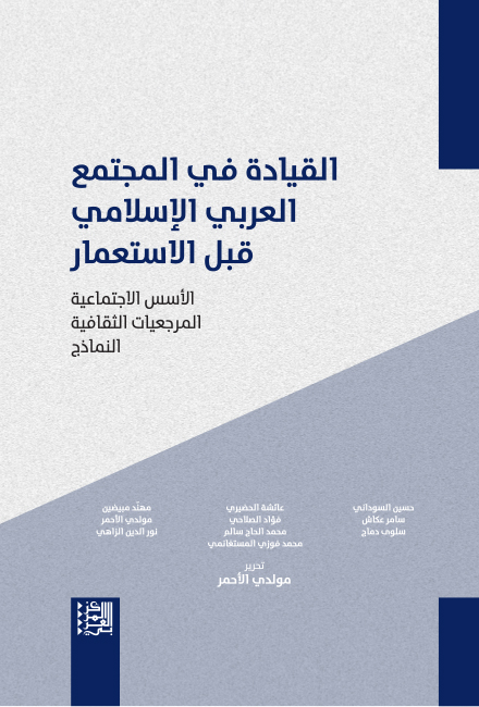 القيادة في المجتمع العربي الإسلامي قبل الاستعمار ؛ الأسس الاجتماعية المرجعيات الثقافية النماذج