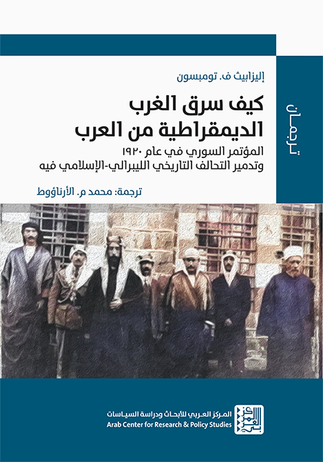 كيف سرق الغرب الديمقراطية من العرب ؛ المؤتمر السوري في عام 1920 وتدمير التحالف التاريخي الليبرالي ال
