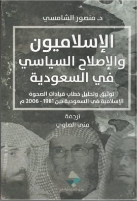 الإسلاميون والإصلاح السياسي في السعودية ؛ توثيق وتحليل خطاب قيادات الصحوة الإسلامية في السعودية بين
