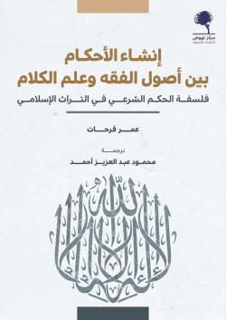 إنشاء الأحكام بين أصول الفقه وعلم الكلام ؛ فلسفة الحكم الشرعي في التراث الإسلامي