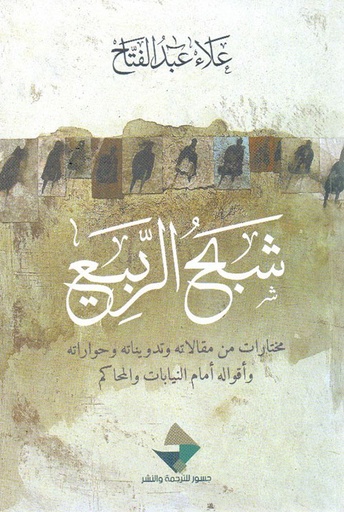 شبح الربيع ؛ مختارات من مقالاته وتدويناته وحواراته وأقواله أمام النيابات والمحاكم