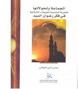 الجماعة وتحولاتها ؛ التجربة السياسية العربية الإسلامية ؛ في فكر رضوان السيد
