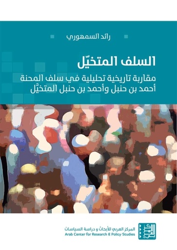 السلف المتخيل ؛ مقاربة تاريخية تحليلية في سلف المحنة أحمد بن حنبل وأحمد بن حنبل المتخيل